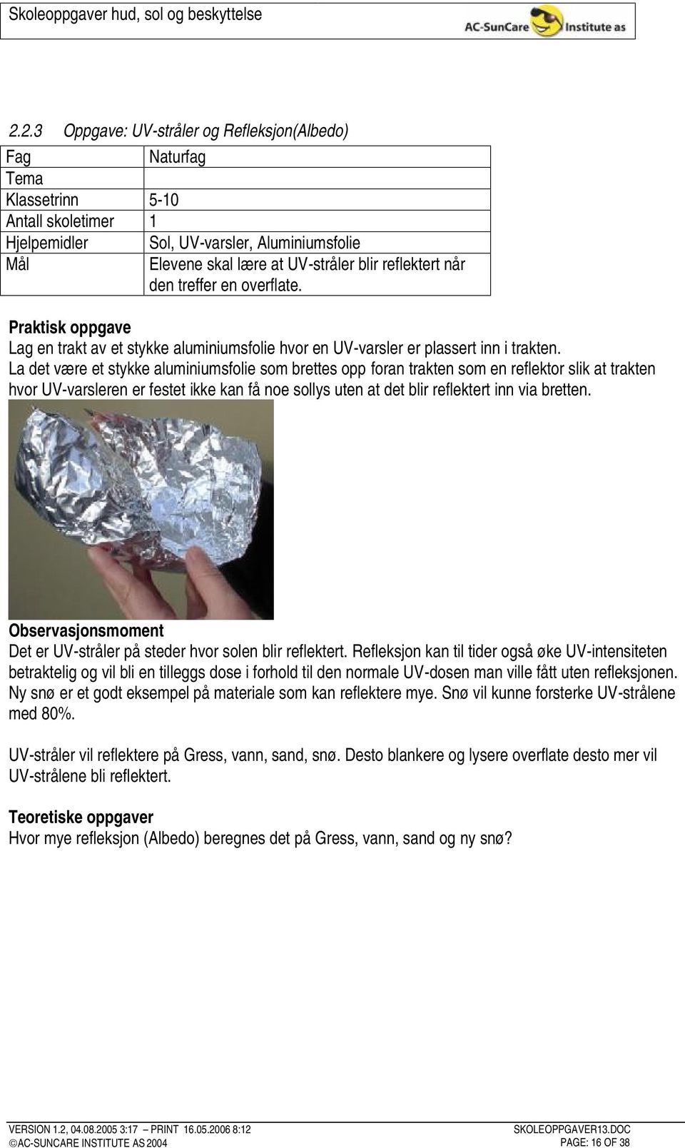 La det være et stykke aluminiumsfolie som brettes opp foran trakten som en reflektor slik at trakten hvor UV-varsleren er festet ikke kan få noe sollys uten at det blir reflektert inn via bretten.