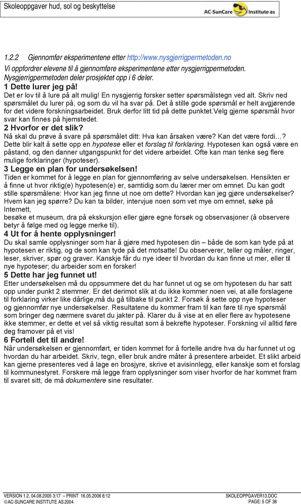 Skriv ned spørsmålet du lurer på, og som du vil ha svar på. Det å stille gode spørsmål er helt avgjørende for det videre forskningsarbeidet. Bruk derfor litt tid på dette punktet.