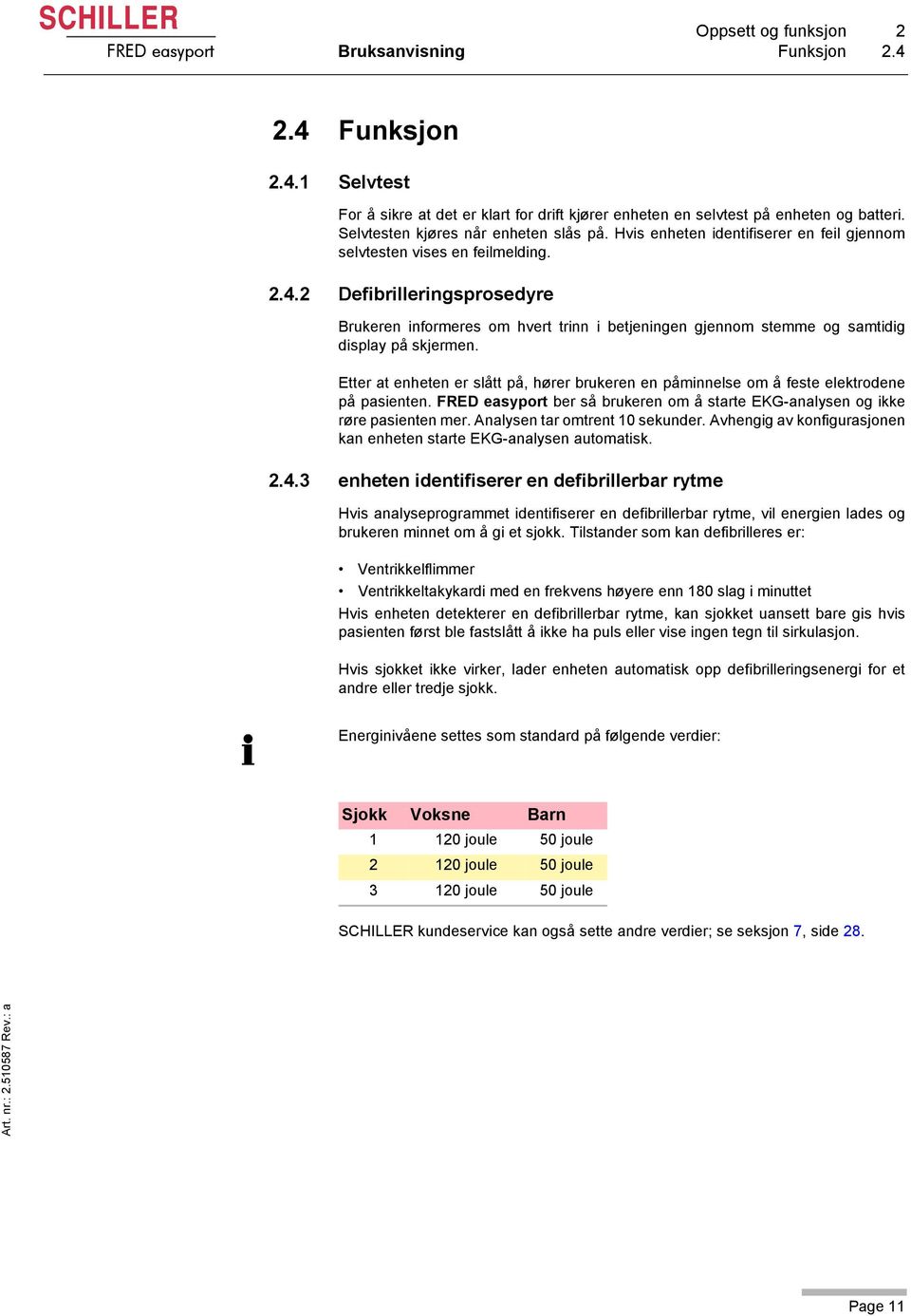 2 Defibrilleringsprosedyre Brukeren informeres om hvert trinn i betjeningen gjennom stemme og samtidig display på skjermen.