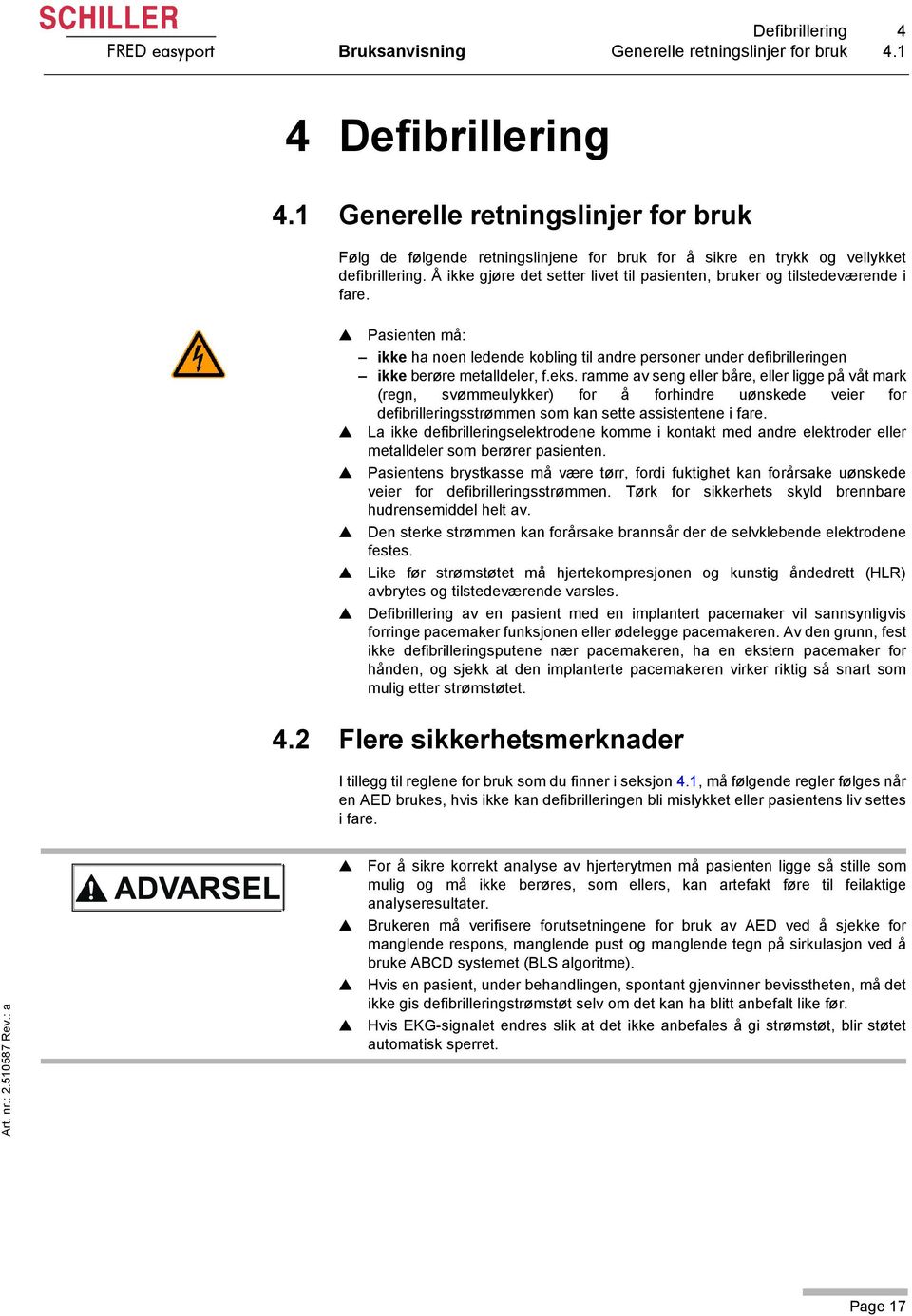 Å ikke gjøre det setter livet til pasienten, bruker og tilstedeværende i fare. Pasienten må: ikke ha noen ledende kobling til andre personer under defibrilleringen ikke berøre metalldeler, f.eks.