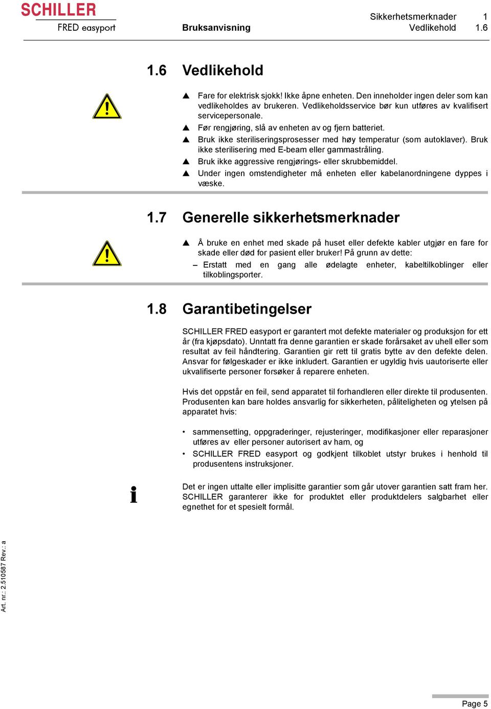 Bruk ikke sterilisering med E-beam eller gammastråling. Bruk ikke aggressive rengjørings- eller skrubbemiddel. Under ingen omstendigheter må enheten eller kabelanordningene dyppes i væske. 1.