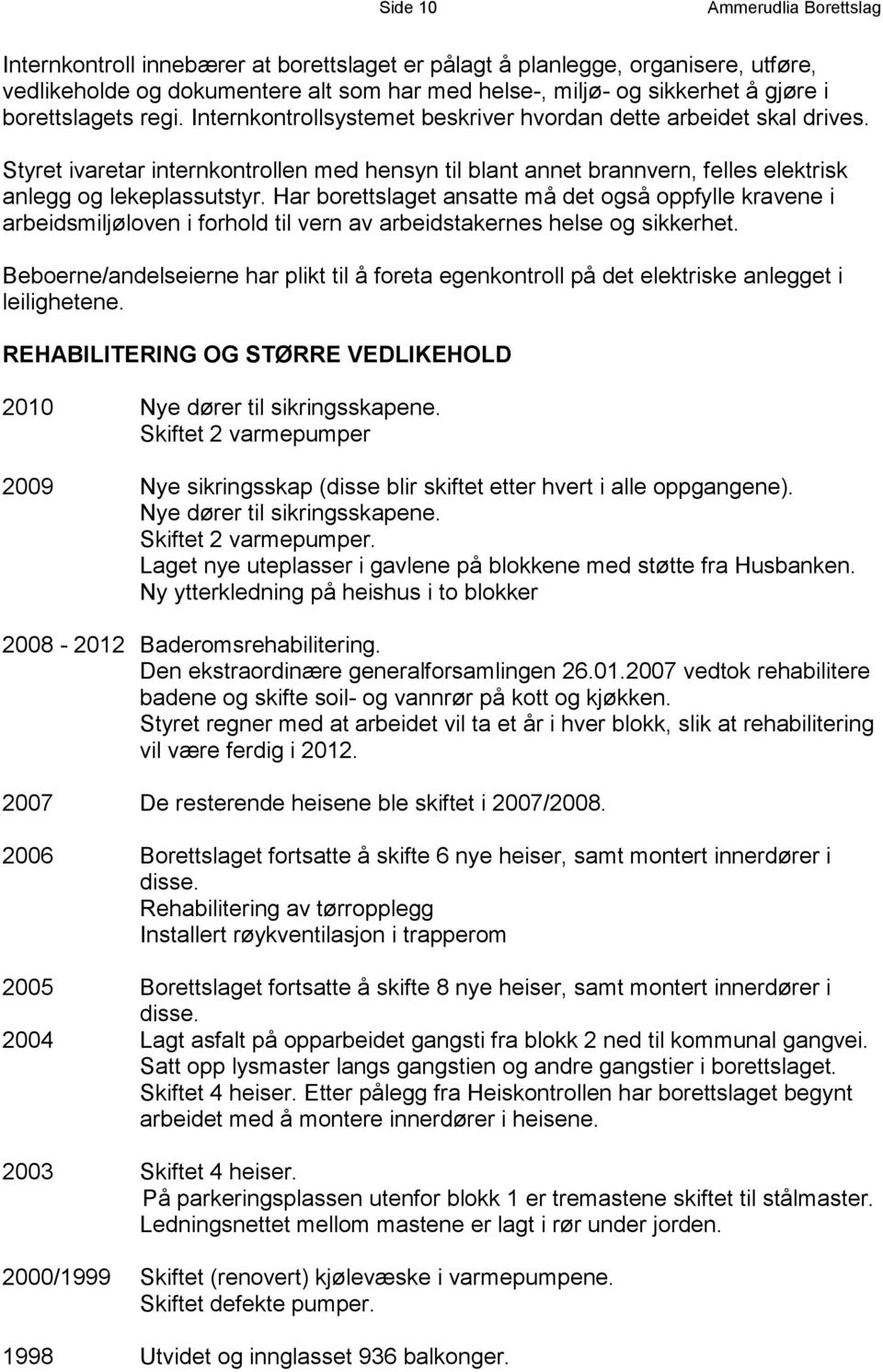 Styret ivaretar internkontrollen med hensyn til blant annet brannvern, felles elektrisk anlegg og lekeplassutstyr.