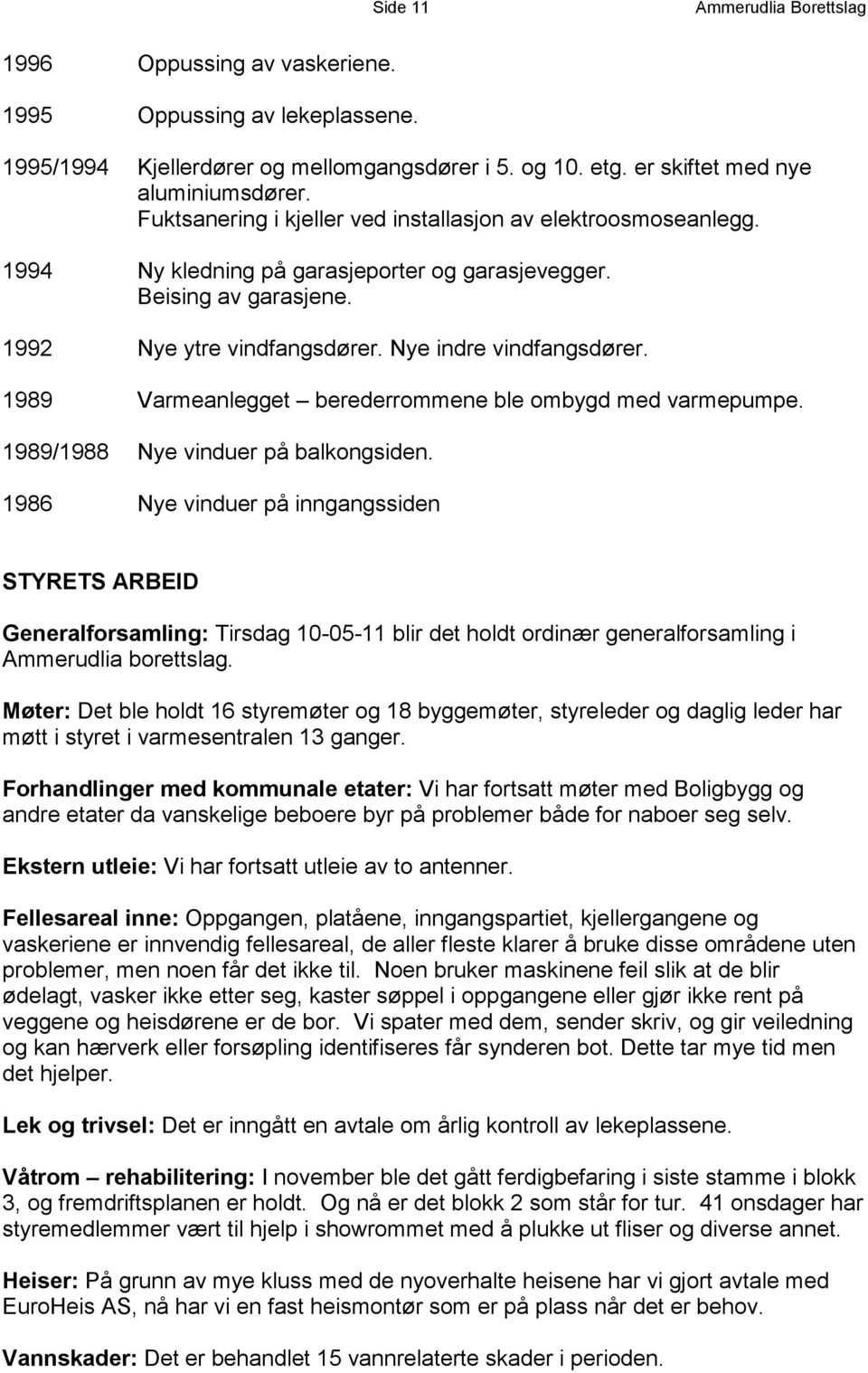 1989 Varmeanlegget berederrommene ble ombygd med varmepumpe. 1989/1988 Nye vinduer på balkongsiden.