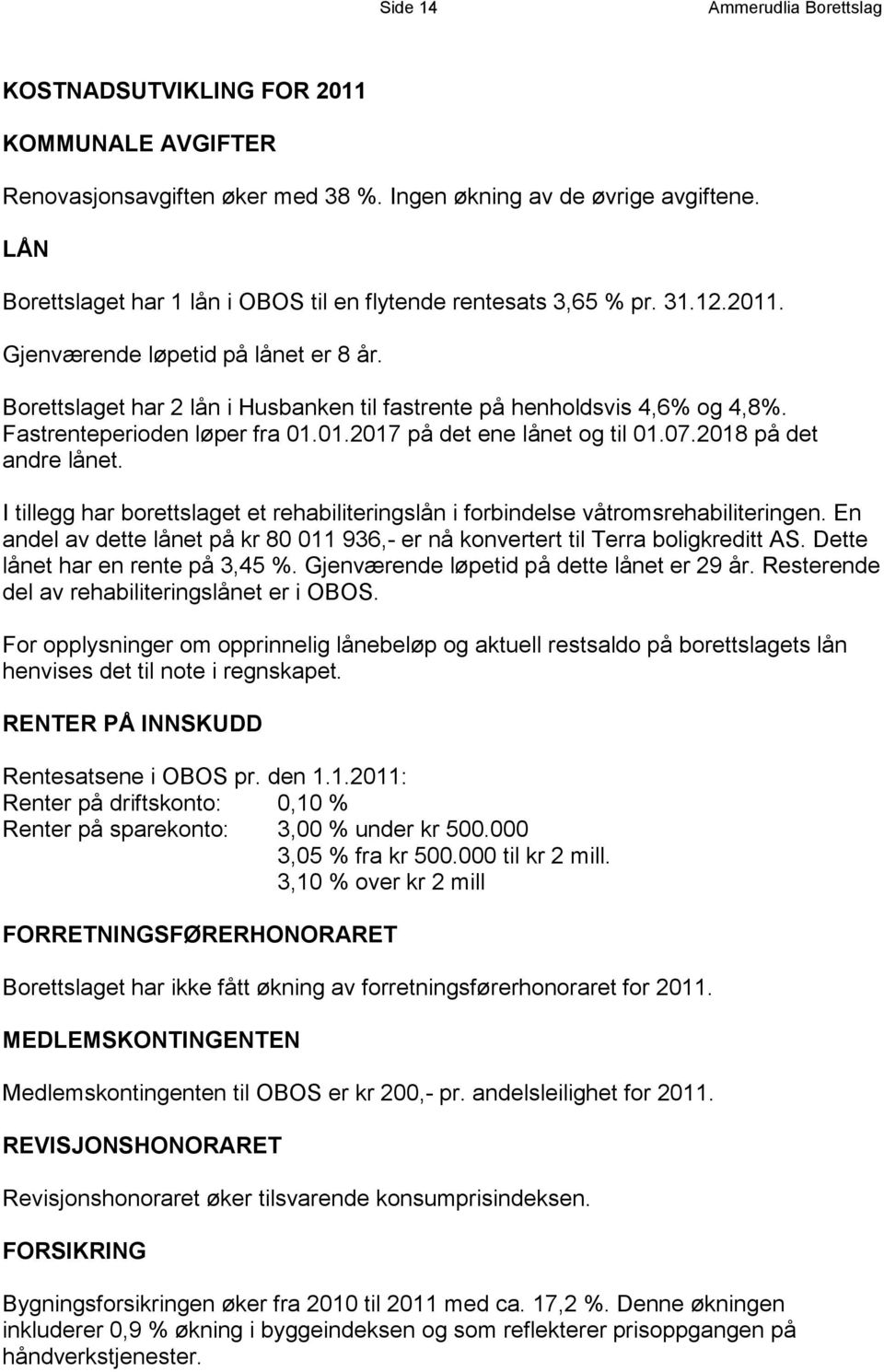 Fastrenteperioden løper fra 01.01.2017 på det ene lånet og til 01.07.2018 på det andre lånet. I tillegg har borettslaget et rehabiliteringslån i forbindelse våtromsrehabiliteringen.