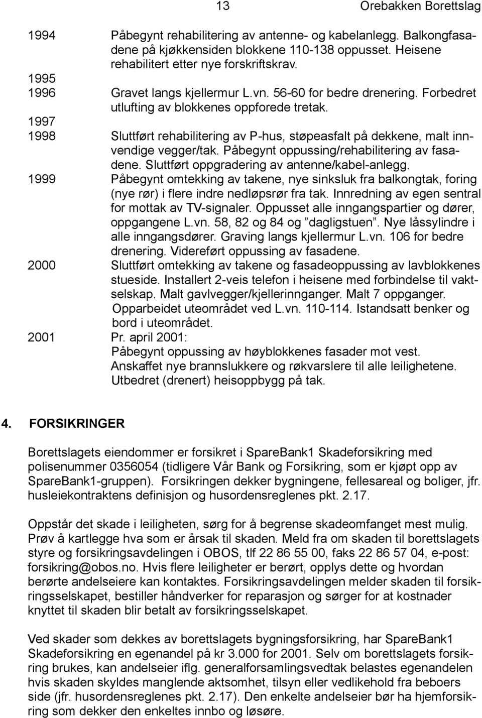 1997 1998 Sluttført rehabilitering av P-hus, støpeasfalt på dekkene, malt innvendige vegger/tak. Påbegynt oppussing/rehabilitering av fasadene. Sluttført oppgradering av antenne/kabel-anlegg.