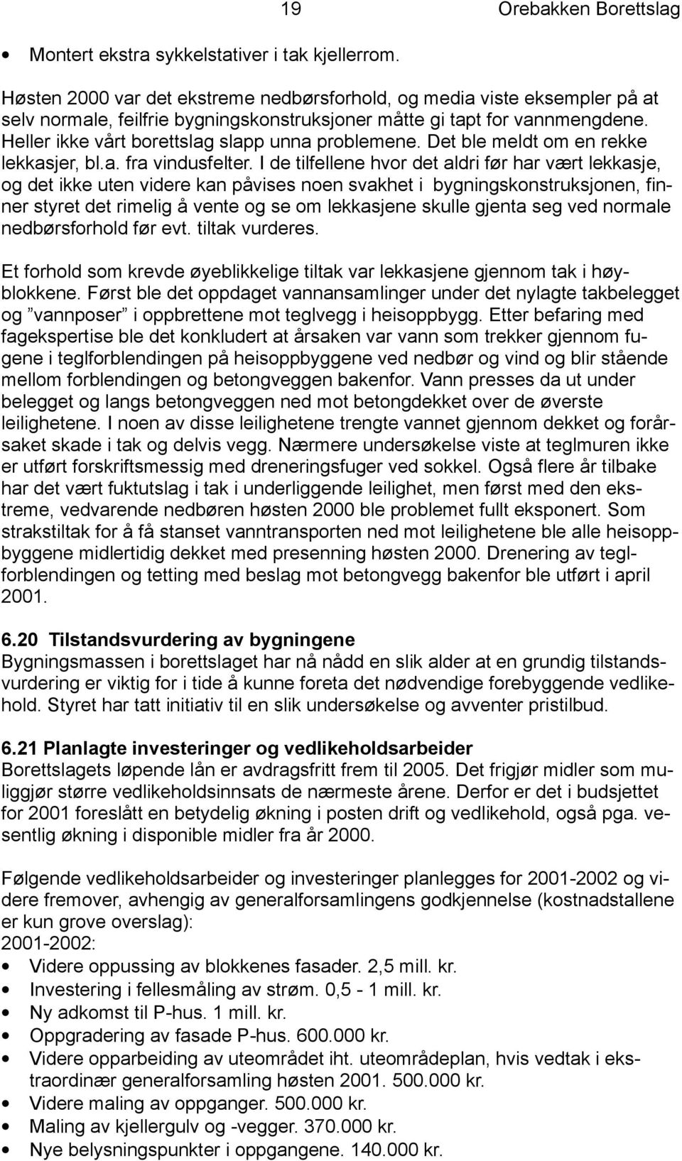 Heller ikke vårt borettslag slapp unna problemene. Det ble meldt om en rekke lekkasjer, bl.a. fra vindusfelter.