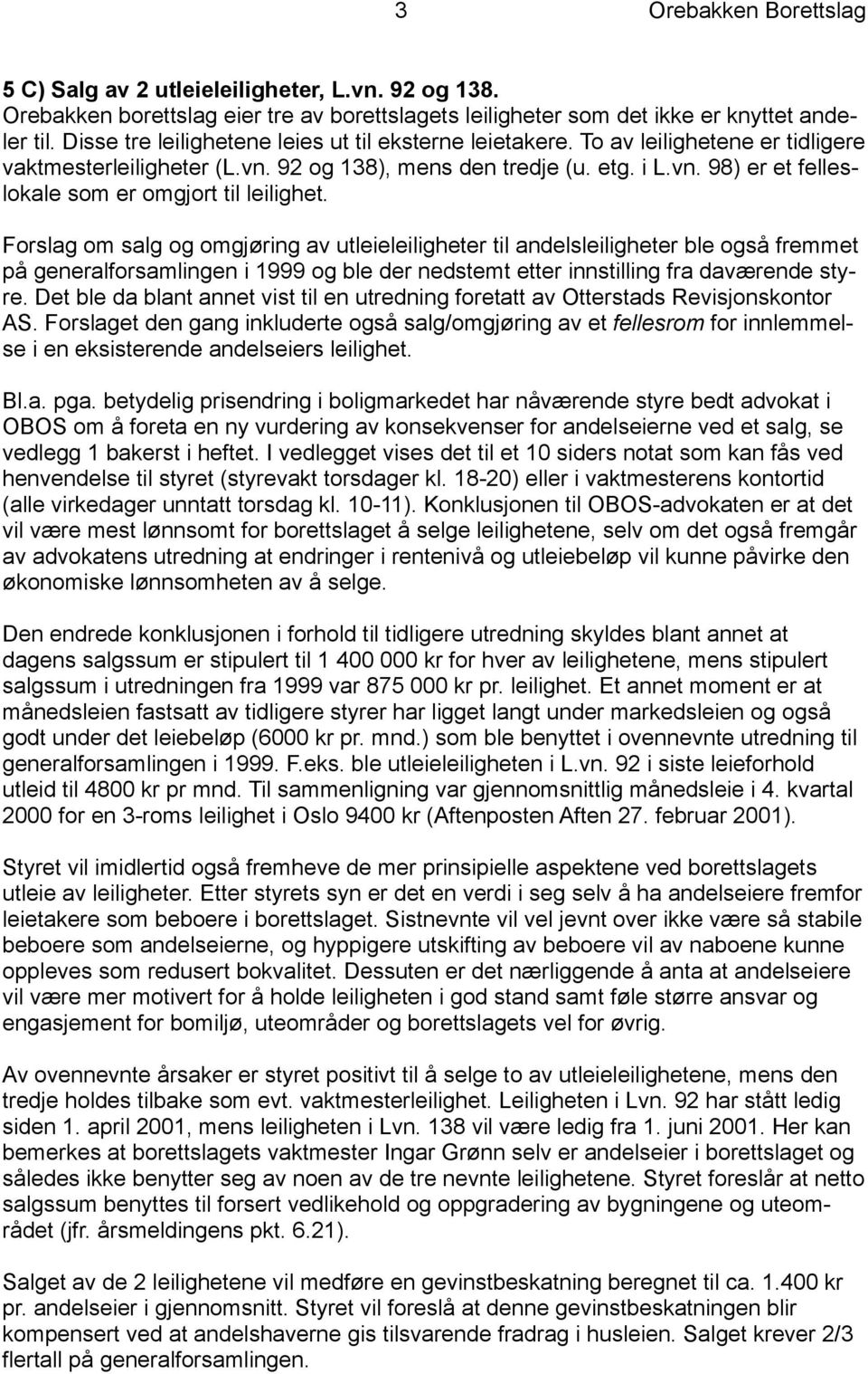 Forslag om salg og omgjøring av utleieleiligheter til andelsleiligheter ble også fremmet på generalforsamlingen i 1999 og ble der nedstemt etter innstilling fra daværende styre.