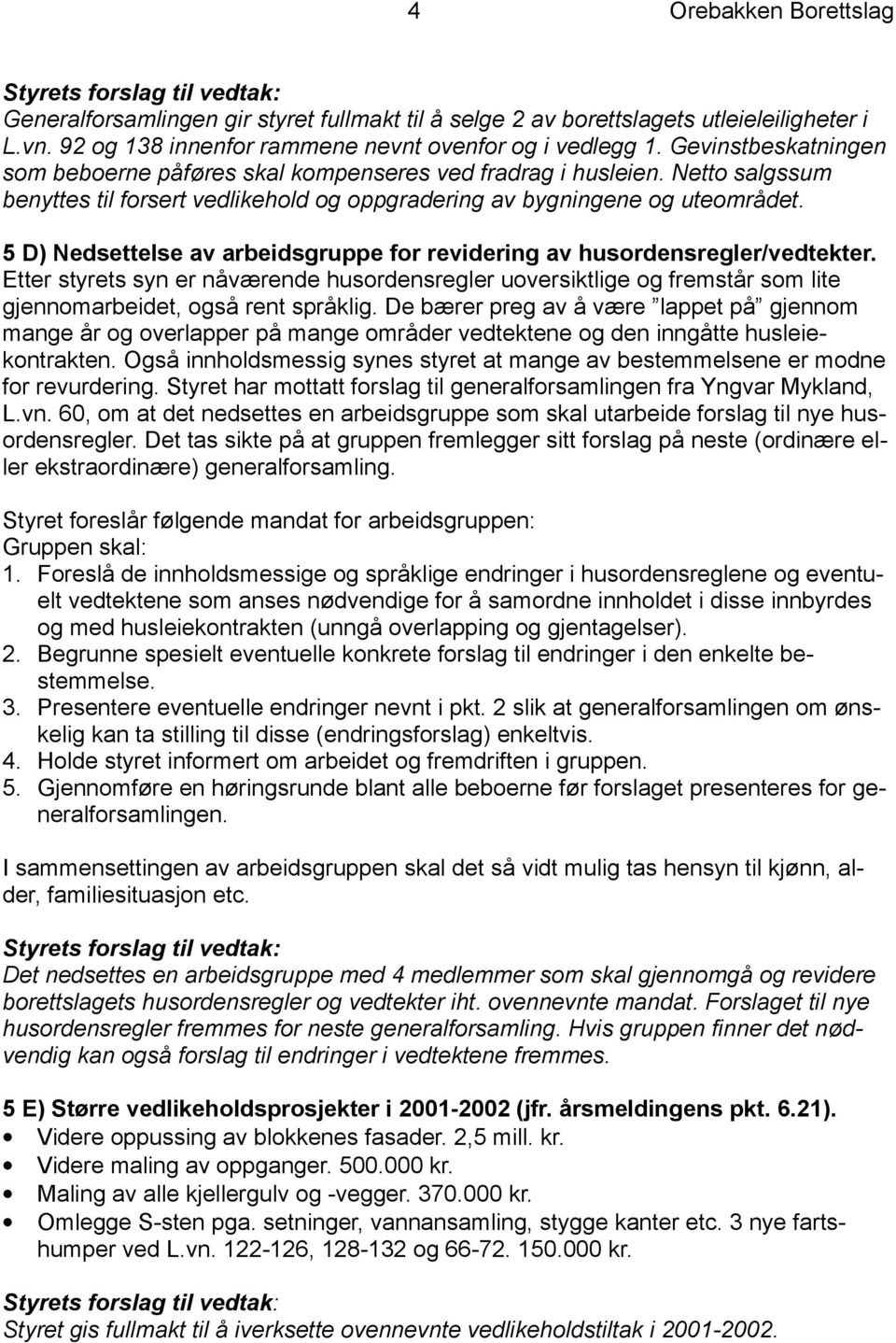 Netto salgssum benyttes til forsert vedlikehold og oppgradering av bygningene og uteområdet. 5 D) Nedsettelse av arbeidsgruppe for revidering av husordensregler/vedtekter.