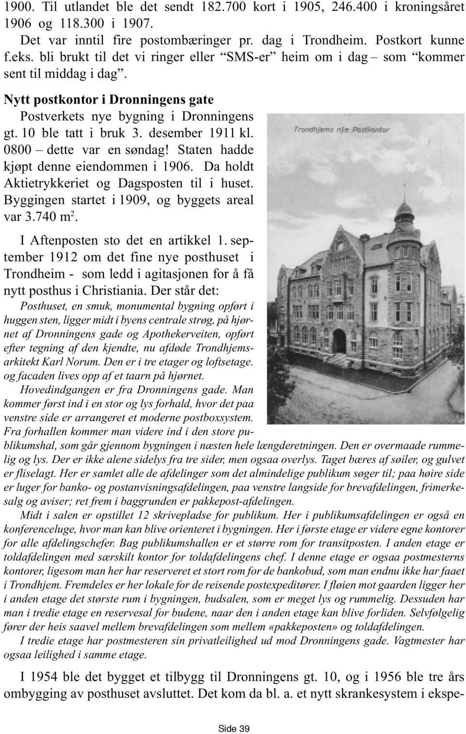 desember 1911 kl. 0800 dette var en søndag! Staten hadde kjøpt denne eiendommen i 1906. Da holdt Aktietrykkeriet og Dagsposten til i huset. Byggingen startet i 1909, og byggets areal var 3.740 m 2.