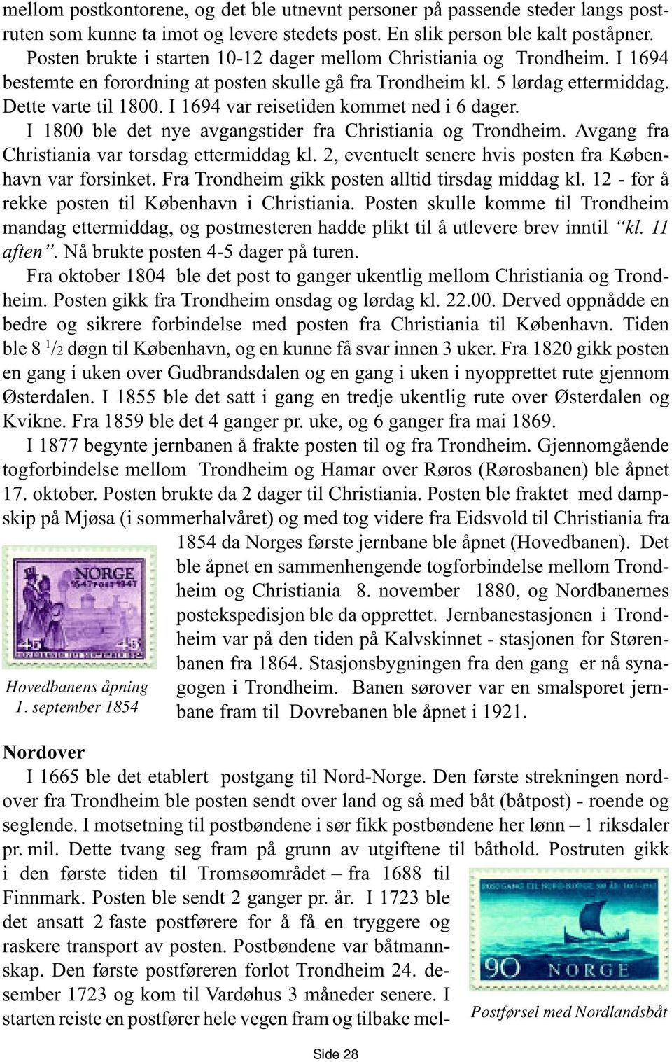 I 1694 var reisetiden kommet ned i 6 dager. I 1800 ble det nye avgangstider fra Christiania og Trondheim. Avgang fra Christiania var torsdag ettermiddag kl.