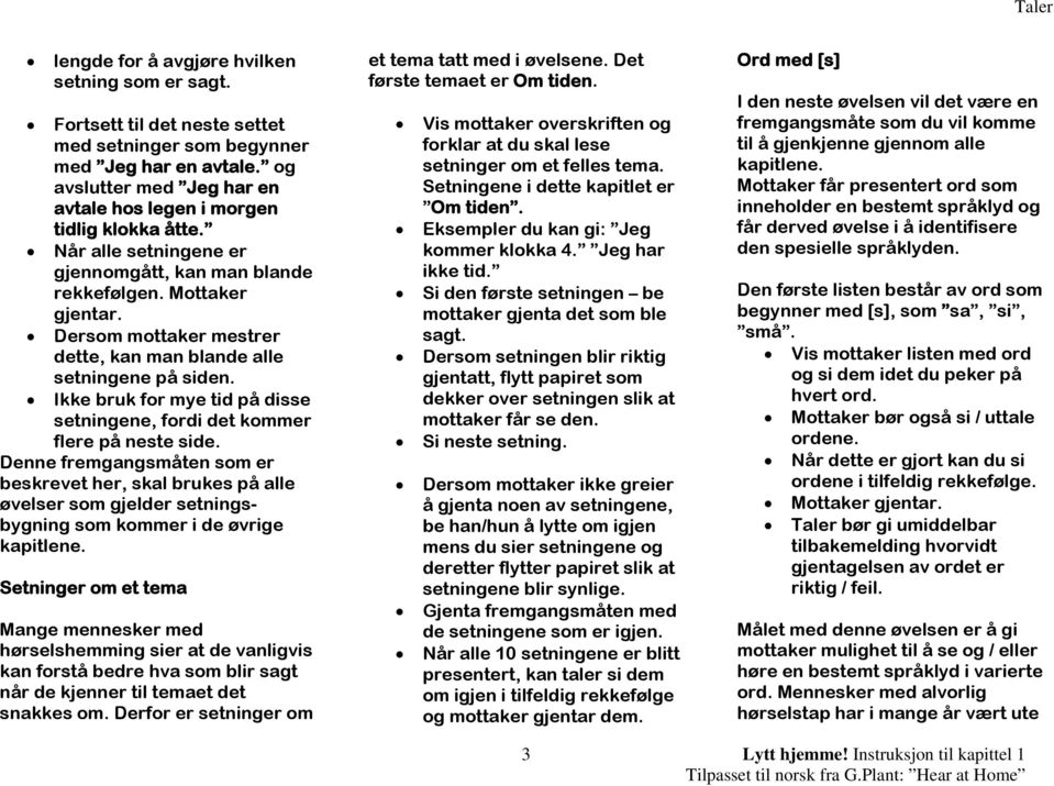 Dersom mottaker mestrer dette, kan man blande alle setningene på siden. Ikke bruk for mye tid på disse setningene, fordi det kommer flere på neste side.