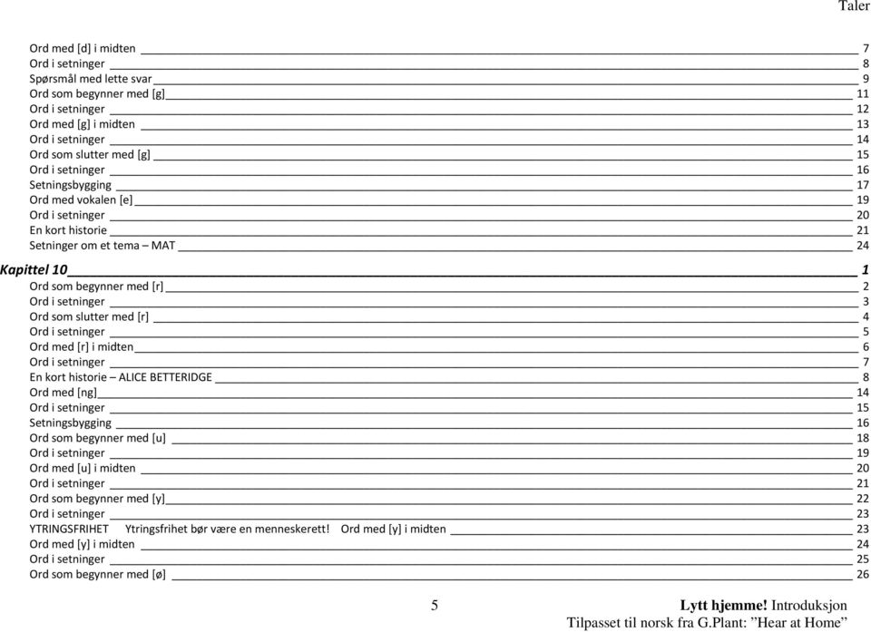 Ord i setninger 5 Ord med [r] i midten 6 Ord i setninger 7 En kort historie ALICE BETTERIDGE 8 Ord med [ng] 14 Ord i setninger 15 Setningsbygging 16 Ord som begynner med [u] 18 Ord i setninger 19 Ord