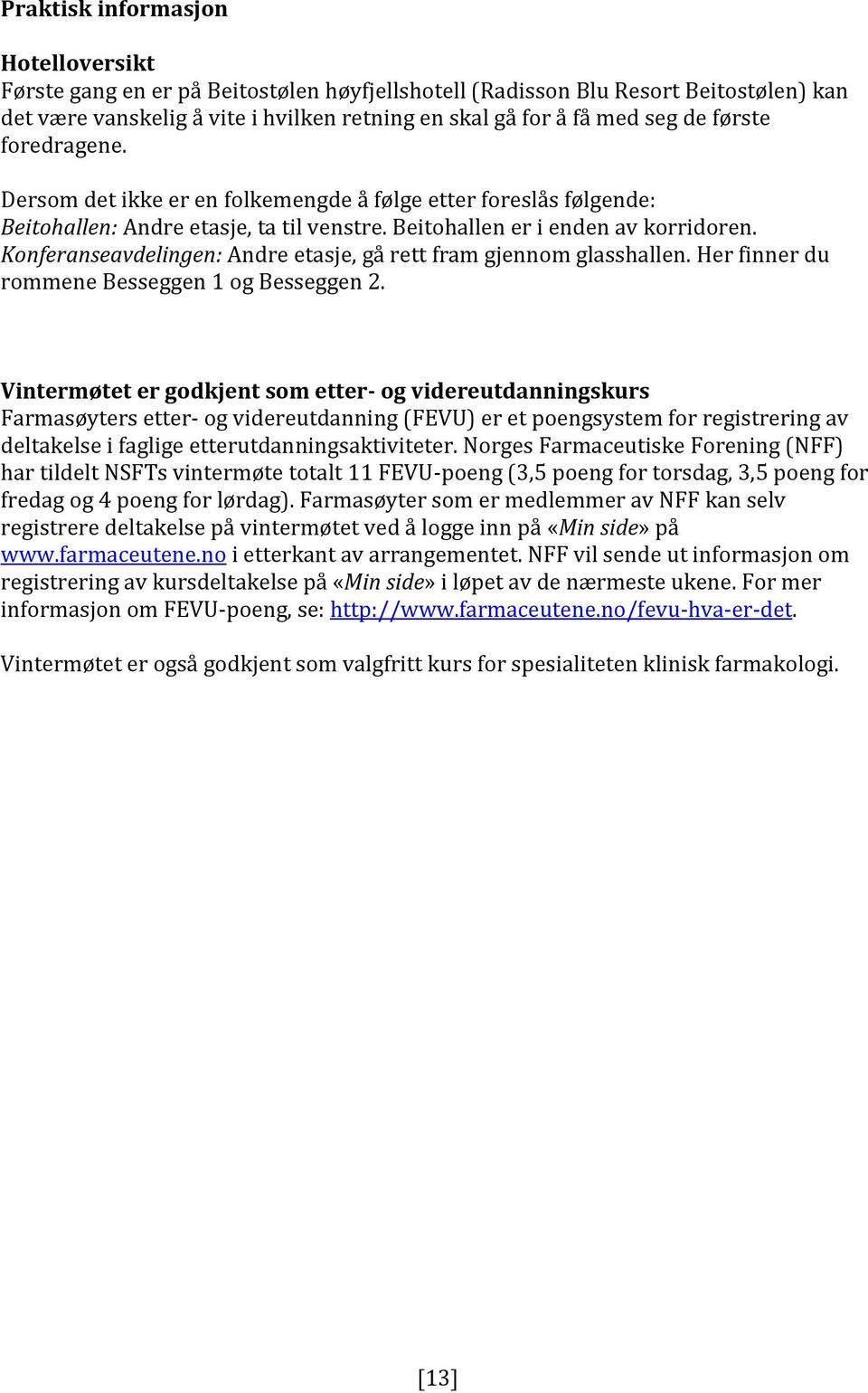 Konferanseavdelingen: Andre etasje, gå rett fram gjennom glasshallen. Her finner du rommene Besseggen 1 og Besseggen 2.