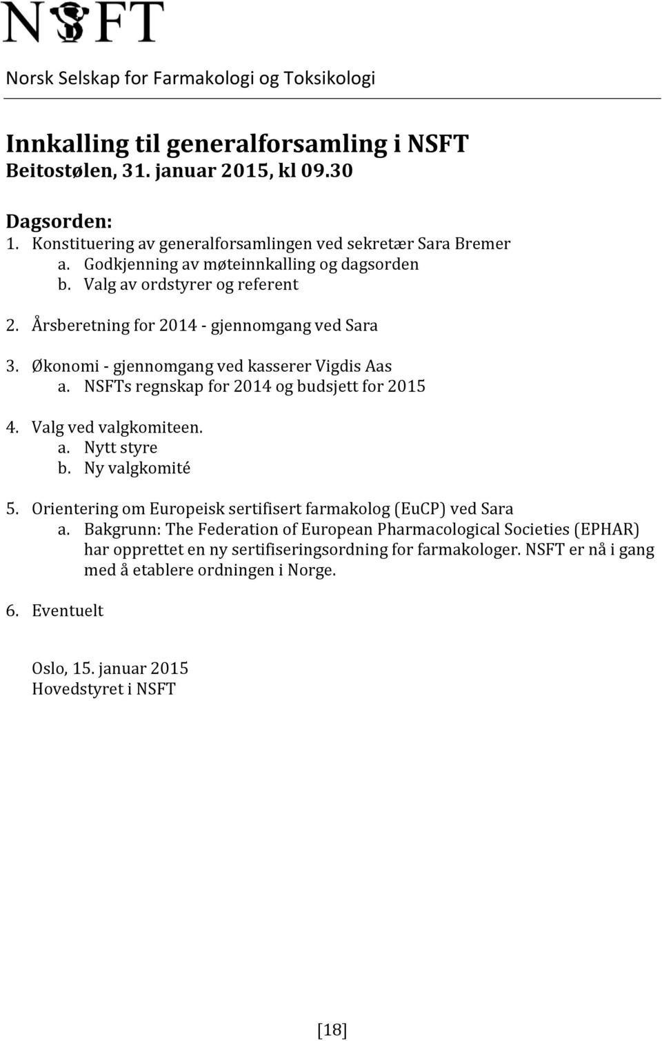 Økonomi - gjennomgang ved kasserer Vigdis Aas a. NSFTs regnskap for 2014 og budsjett for 2015 4. Valg ved valgkomiteen. a. Nytt styre b. Ny valgkomité 5.