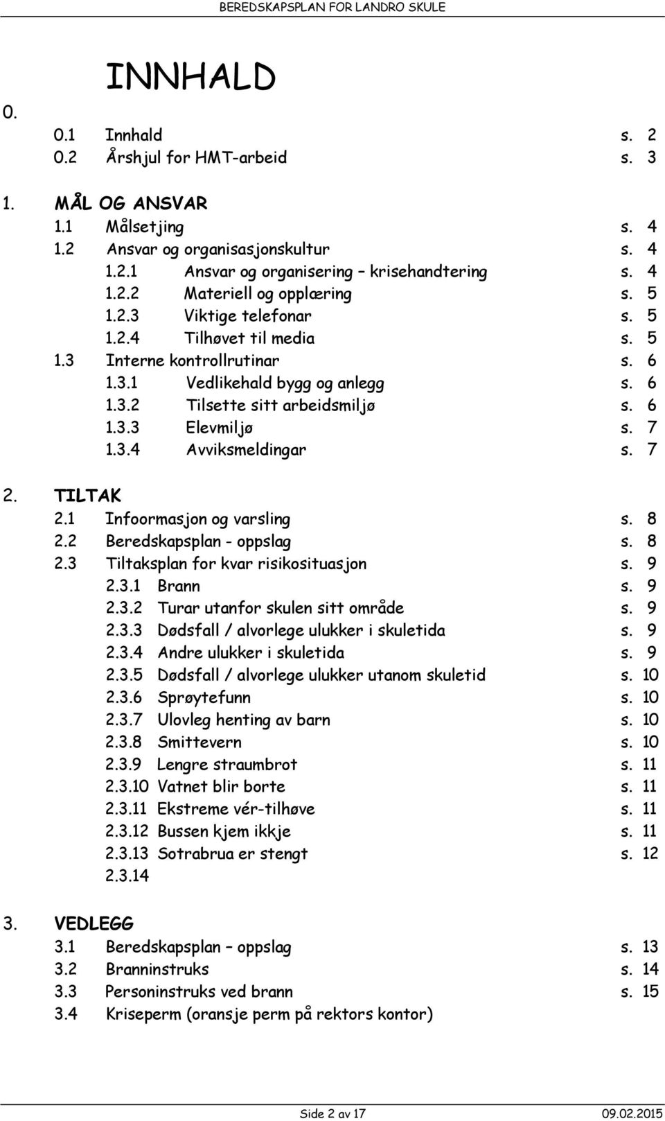 7 2. TILTAK 2.1 Infoormasjon og varsling s. 8 2.2 Beredskapsplan - oppslag s. 8 2.3 Tiltaksplan for kvar risikosituasjon s. 9 2.3.1 Brann s. 9 2.3.2 Turar utanfor skulen sitt område s. 9 2.3.3 Dødsfall / alvorlege ulukker i skuletida s.