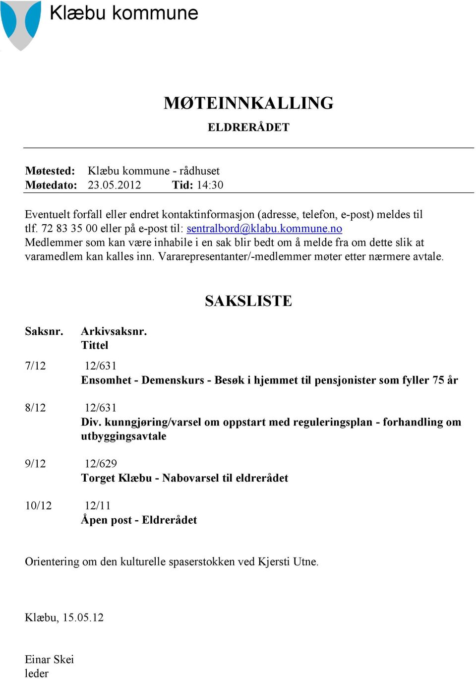 Vararepresentanter/-medlemmer møter etter nærmere avtale. Saksnr. Arkivsaksnr. Tittel SAKSLISTE 7/12 12/631 Ensomhet - Demenskurs - Besøk i hjemmet til pensjonister som fyller 75 år 8/12 12/631 Div.