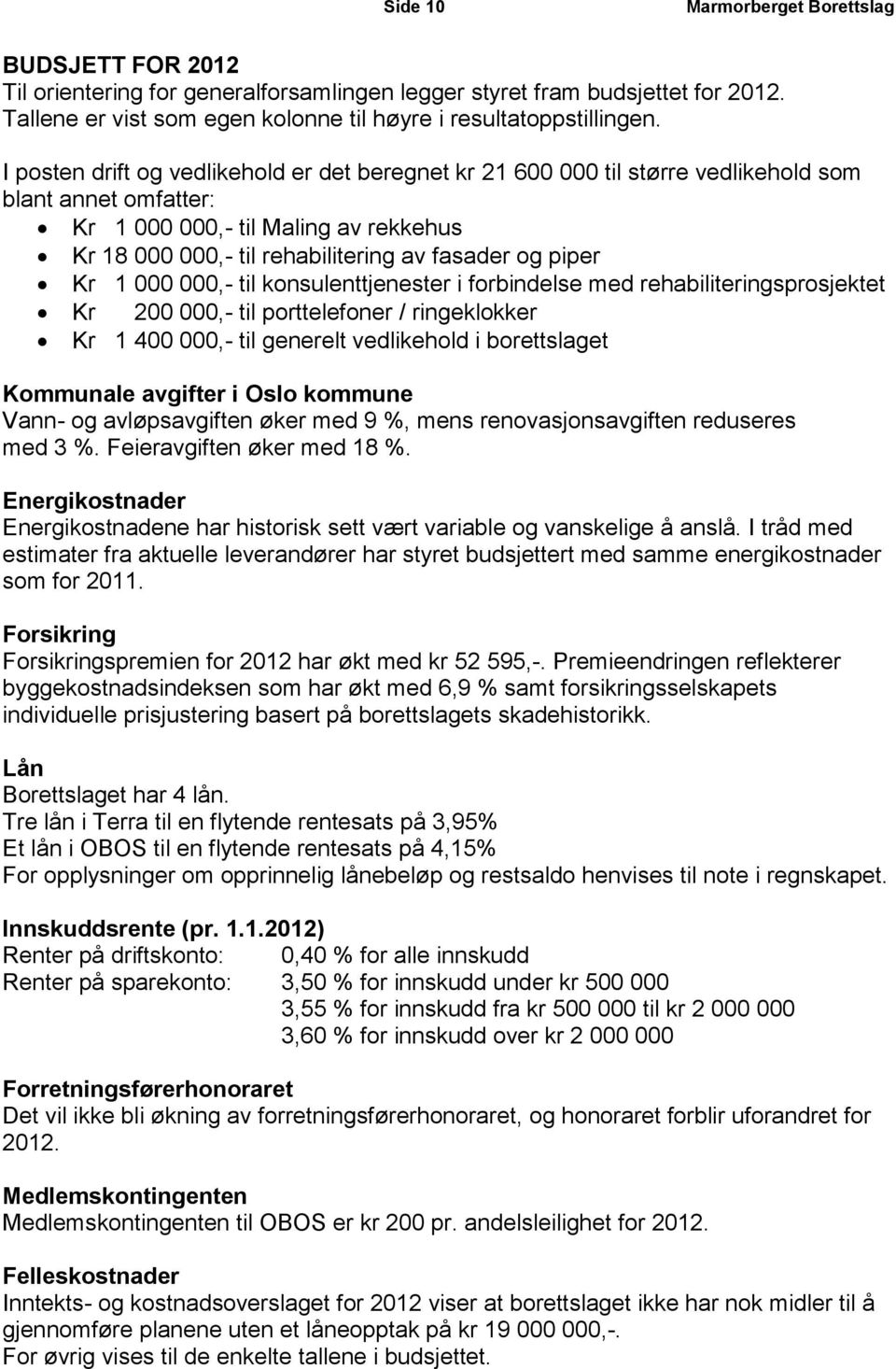 piper Kr 1 000 000,- til konsulenttjenester i forbindelse med rehabiliteringsprosjektet Kr 200 000,- til porttelefoner / ringeklokker Kr 1 400 000,- til generelt vedlikehold i borettslaget Kommunale