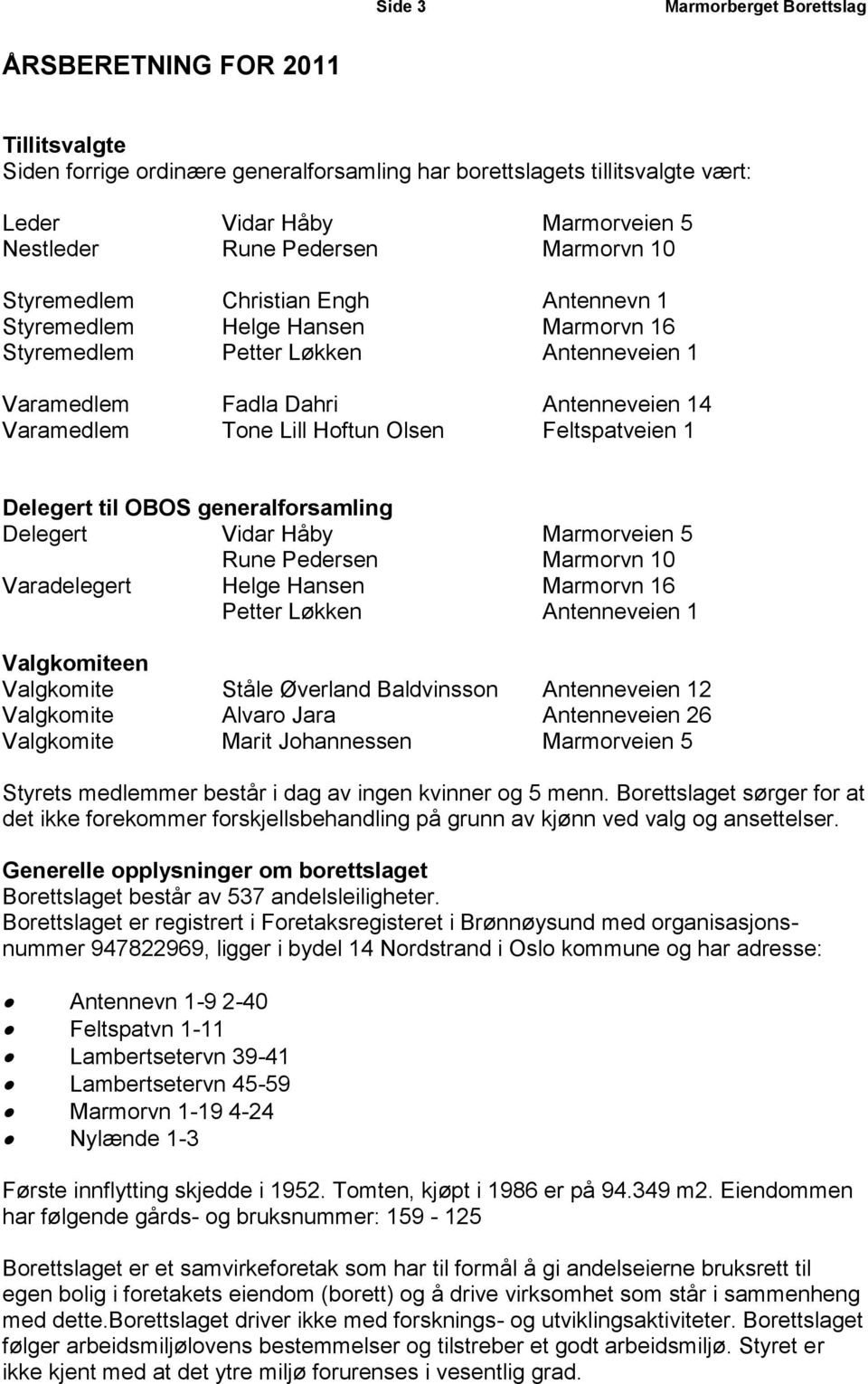 Hoftun Olsen Feltspatveien 1 Delegert til OBOS generalforsamling Delegert Vidar Håby Marmorveien 5 Rune Pedersen Marmorvn 10 Varadelegert Helge Hansen Marmorvn 16 Petter Løkken Antenneveien 1