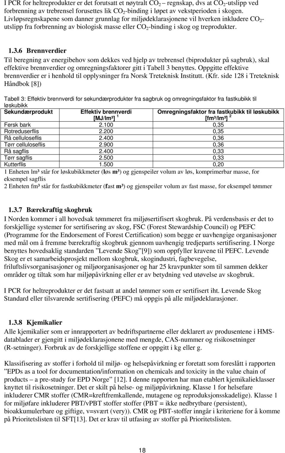 6 Brennverdier Til beregning av energibehov som dekkes ved hjelp av trebrensel (biprodukter på sagbruk), skal effektive brennverdier og omregningsfaktorer gitt i Tabell 3 benyttes.