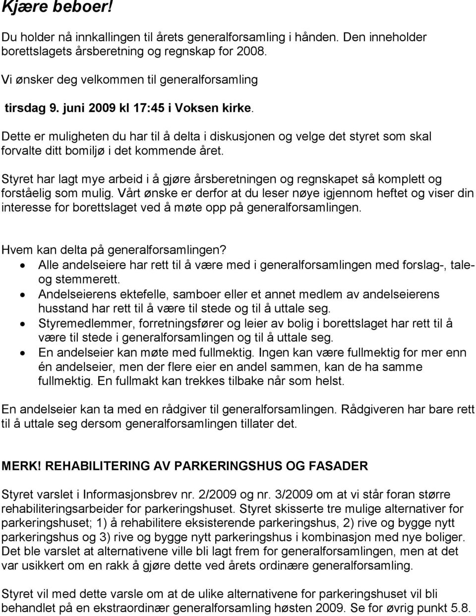 Styret har lagt mye arbeid i å gjøre årsberetningen og regnskapet så komplett og forståelig som mulig.