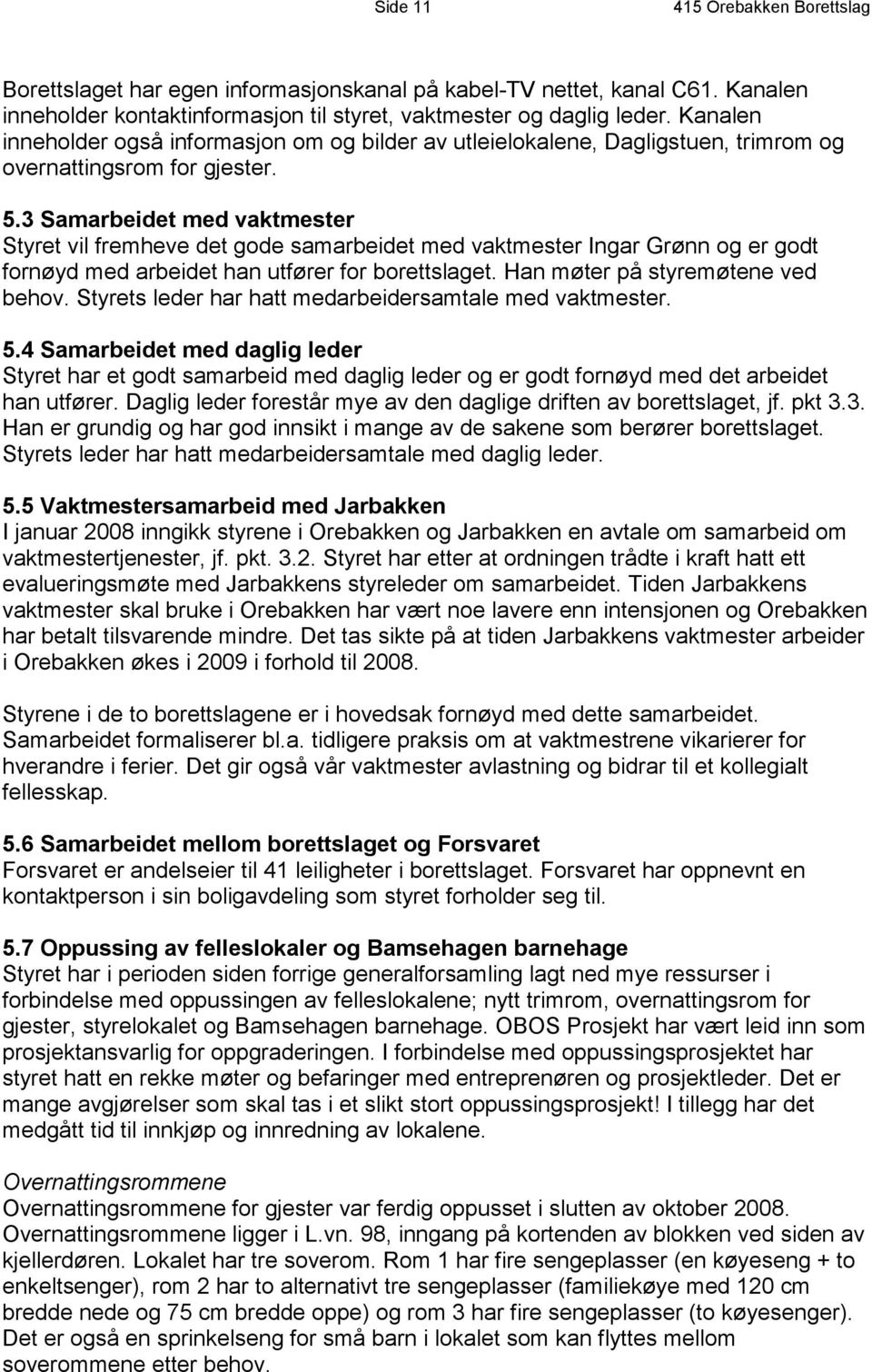 3 Samarbeidet med vaktmester Styret vil fremheve det gode samarbeidet med vaktmester Ingar Grønn og er godt fornøyd med arbeidet han utfører for borettslaget. Han møter på styremøtene ved behov.