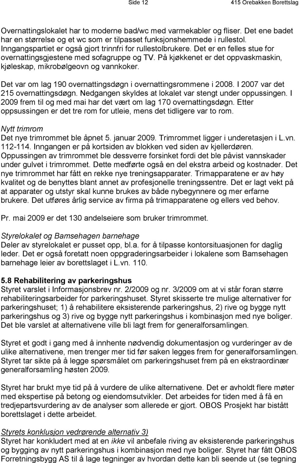 På kjøkkenet er det oppvaskmaskin, kjøleskap, mikrobølgeovn og vannkoker. Det var om lag 190 overnattingsdøgn i overnattingsrommene i 2008. I 2007 var det 215 overnattingsdøgn.