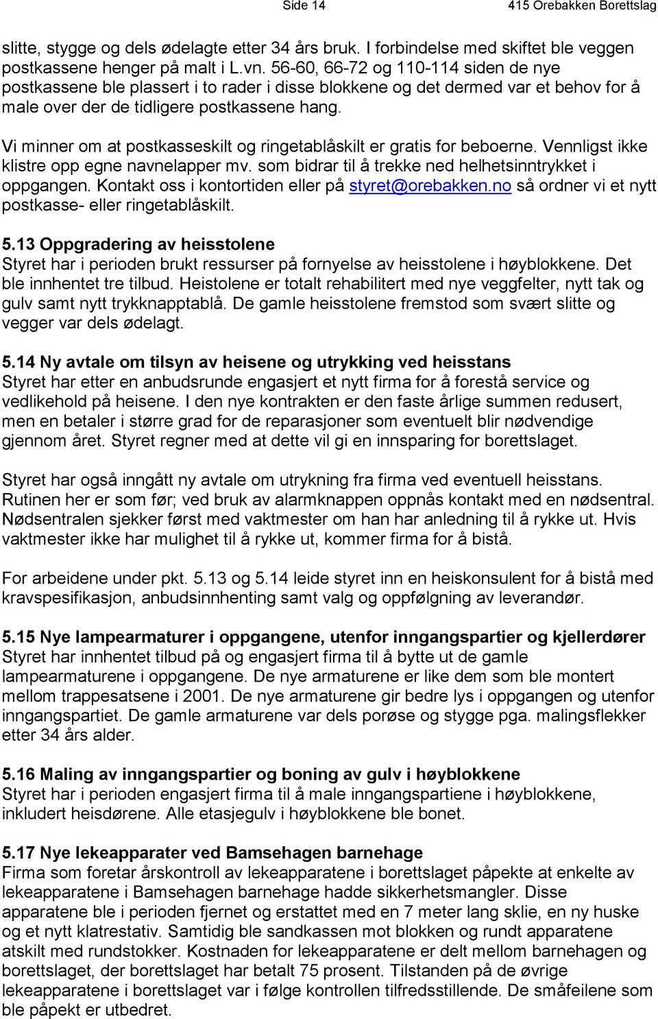 Vi minner om at postkasseskilt og ringetablåskilt er gratis for beboerne. Vennligst ikke klistre opp egne navnelapper mv. som bidrar til å trekke ned helhetsinntrykket i oppgangen.