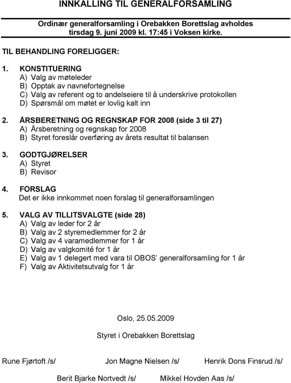 ÅRSBERETNING OG REGNSKAP FOR 2008 (side 3 til 27) A) Årsberetning og regnskap for 2008 B) Styret foreslår overføring av årets resultat til balansen 3. GODTGJØRELSER A) Styret B) Revisor 4.