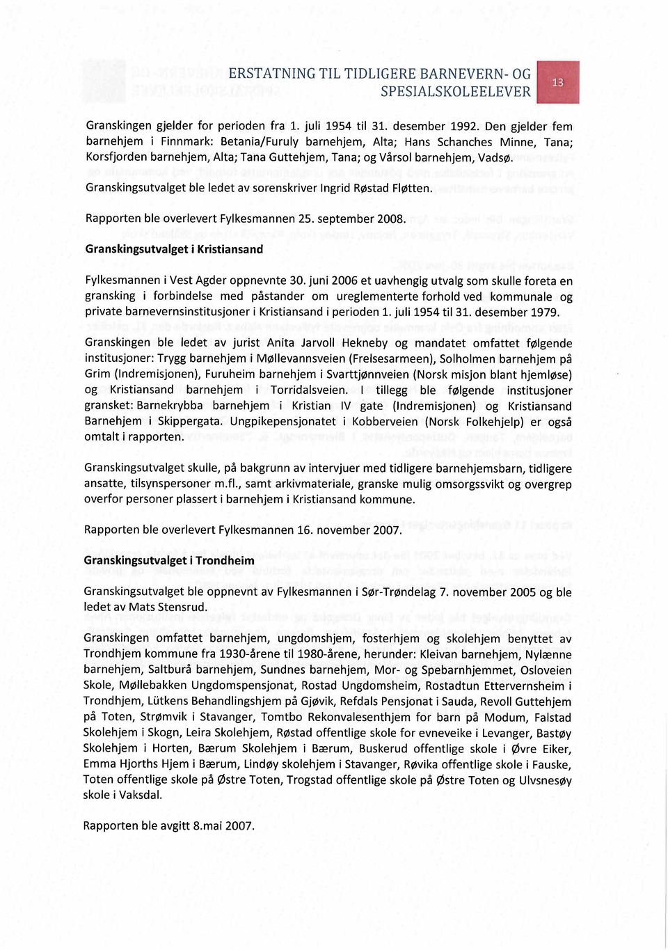 Granskingsutvalget ble ledet av sorenskriver Ingrid Røstad Fløtten. Rapporten ble overlevert Fylkesmannen 25. september 2008. Granskingsutvalget i Kristiansand Fylkesmannen i Vest Agder oppnevnte 30.