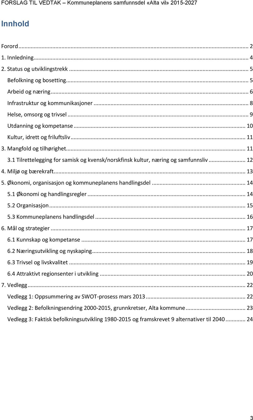 Miljø og bærekraft... 13 5. Økonomi, organisasjon og kommuneplanens handlingsdel... 14 5.1 Økonomi og handlingsregler... 14 5.2 Organisasjon... 15 5.3 Kommuneplanens handlingsdel... 16 6.