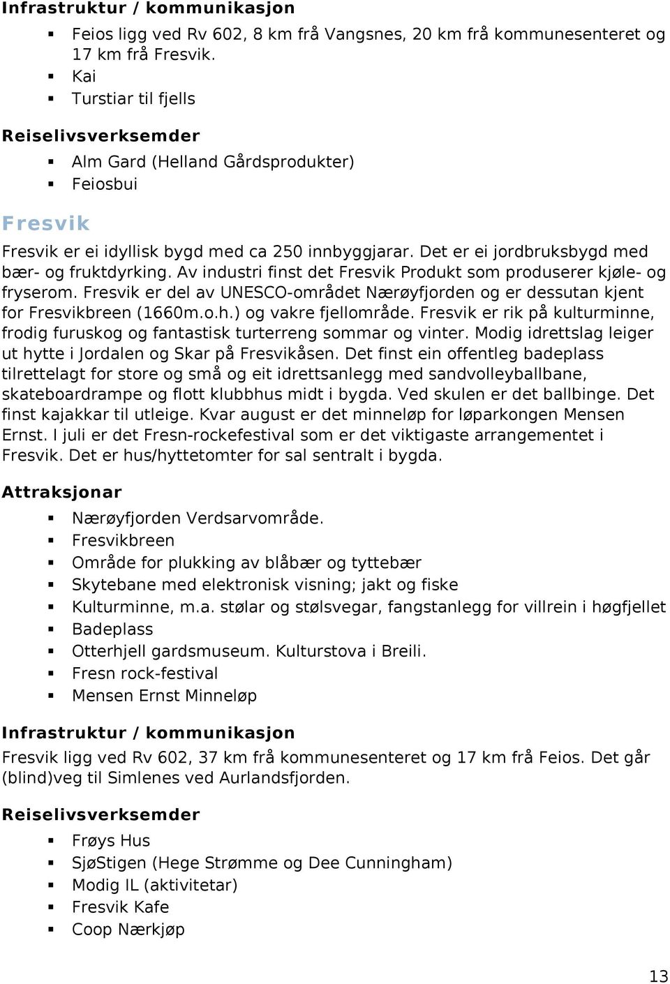 Av industri finst det Fresvik Produkt som produserer kjøle- og fryserom. Fresvik er del av UNESCO-området Nærøyfjorden og er dessutan kjent for Fresvikbreen (1660m.o.h.) og vakre fjellområde.