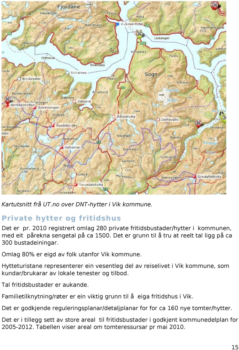 Omlag 80% er eigd av folk utanfor Vik kommune. Hytteturistane representerer ein vesentleg del av reiselivet i Vik kommune, som kundar/brukarar av lokale tenester og tilbod.