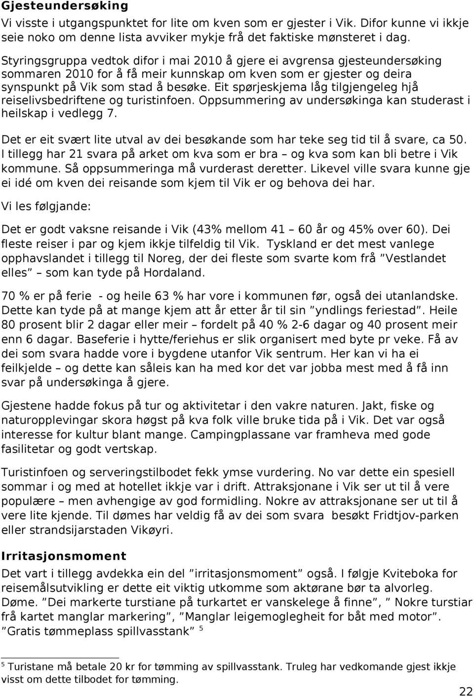 Eit spørjeskjema låg tilgjengeleg hjå reiselivsbedriftene og turistinfoen. Oppsummering av undersøkinga kan studerast i heilskap i vedlegg 7.