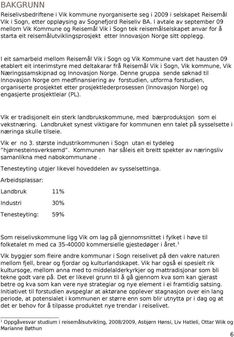 I eit samarbeid mellom Reisemål Vik i Sogn og Vik Kommune vart det hausten 09 etablert eit interimstyre med deltakarar frå Reisemål Vik i Sogn, Vik kommune, Vik Næringssamskipnad og Innovasjon Norge.