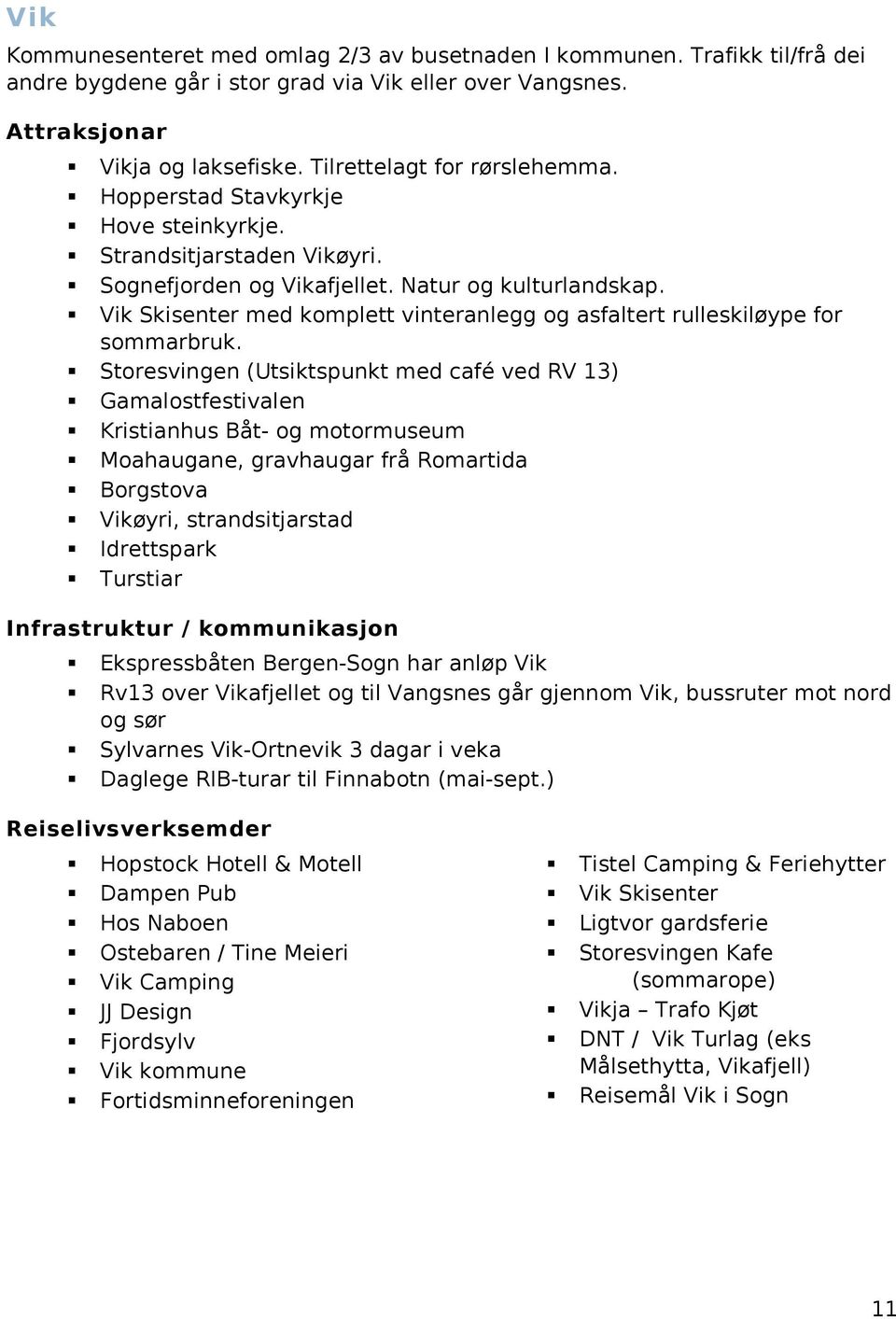 Vik Skisenter med komplett vinteranlegg og asfaltert rulleskiløype for sommarbruk.