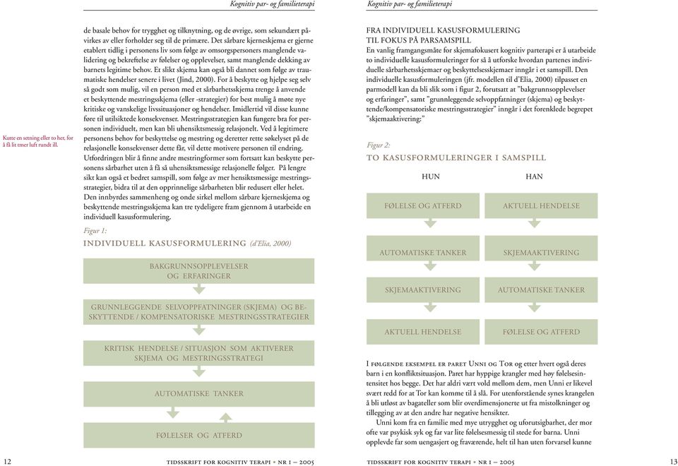 Det sårbare kjerneskjema er gjerne etablert tidlig i personens liv som følge av omsorgspersoners manglende validering og bekreftelse av følelser og opplevelser, samt manglende dekking av barnets