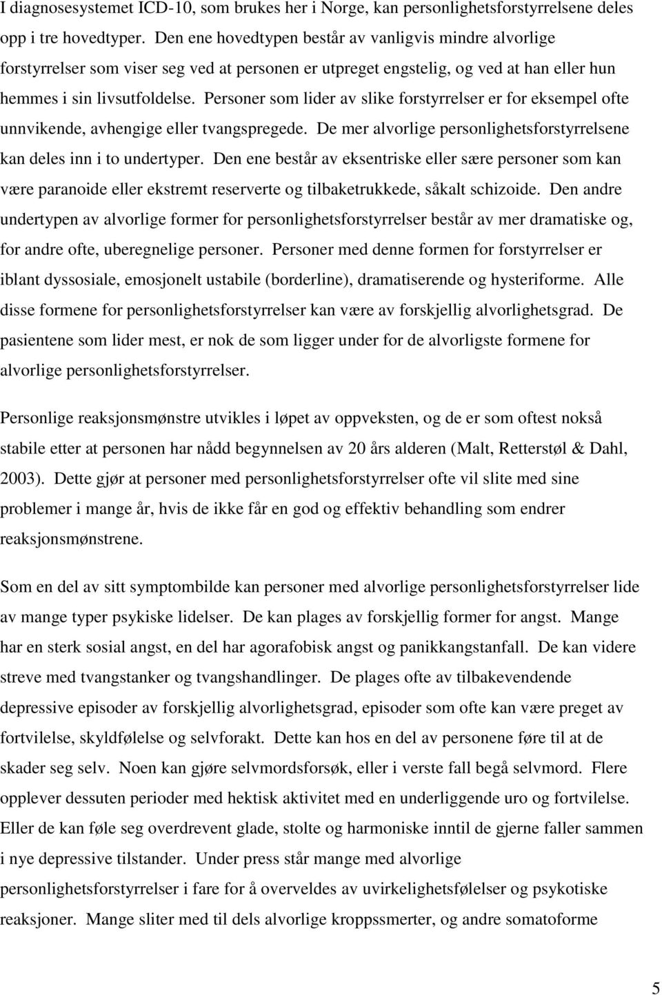 Personer som lider av slike forstyrrelser er for eksempel ofte unnvikende, avhengige eller tvangspregede. De mer alvorlige personlighetsforstyrrelsene kan deles inn i to undertyper.