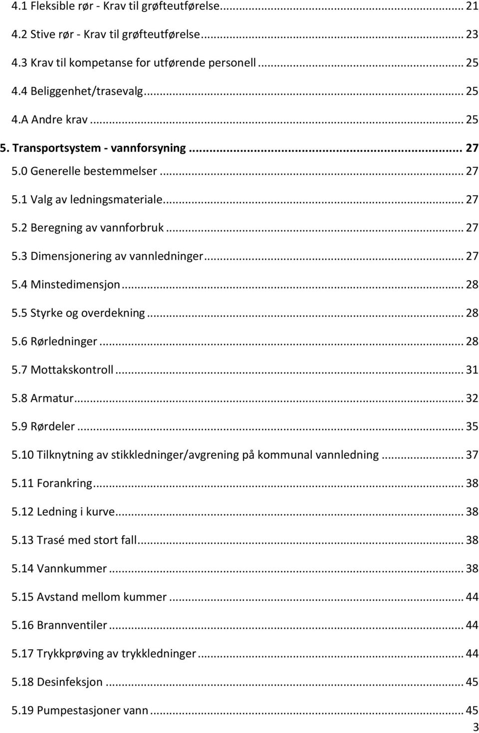 .. 28 5.5 Styrke og overdekning... 28 5.6 Rørledninger... 28 5.7 Mottakskontroll... 31 5.8 Armatur... 32 5.9 Rørdeler... 35 5.10 Tilknytning av stikkledninger/avgrening på kommunal vannledning... 37 5.