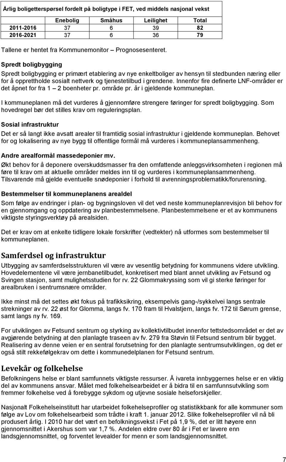 Spredt boligbygging Spredt boligbygging er primært etablering av nye enkeltboliger av hensyn til stedbunden næring eller for å opprettholde sosialt nettverk og tjenestetilbud i grendene.