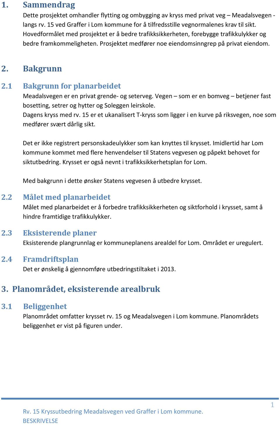 1 Bakgrunn for planarbeidet Meadalsvegen er en privat grende- og seterveg. Vegen som er en bomveg betjener fast bosetting, setrer og hytter og Soleggen leirskole. Dagens kryss med rv.