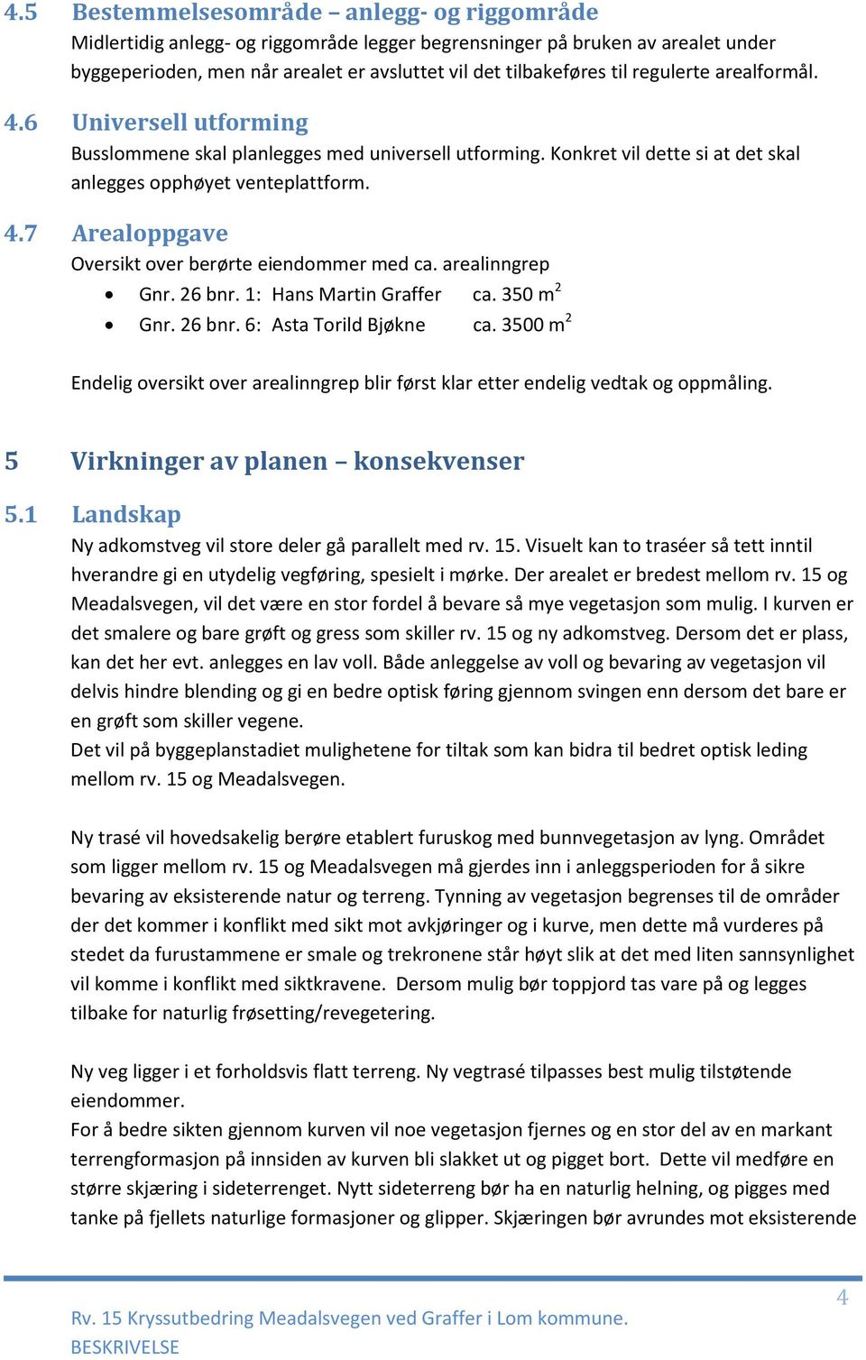 arealinngrep Gnr. 26 bnr. 1: Hans Martin Graffer ca. 350 m 2 Gnr. 26 bnr. 6: Asta Torild Bjøkne ca. 3500 m 2 Endelig oversikt over arealinngrep blir først klar etter endelig vedtak og oppmåling.