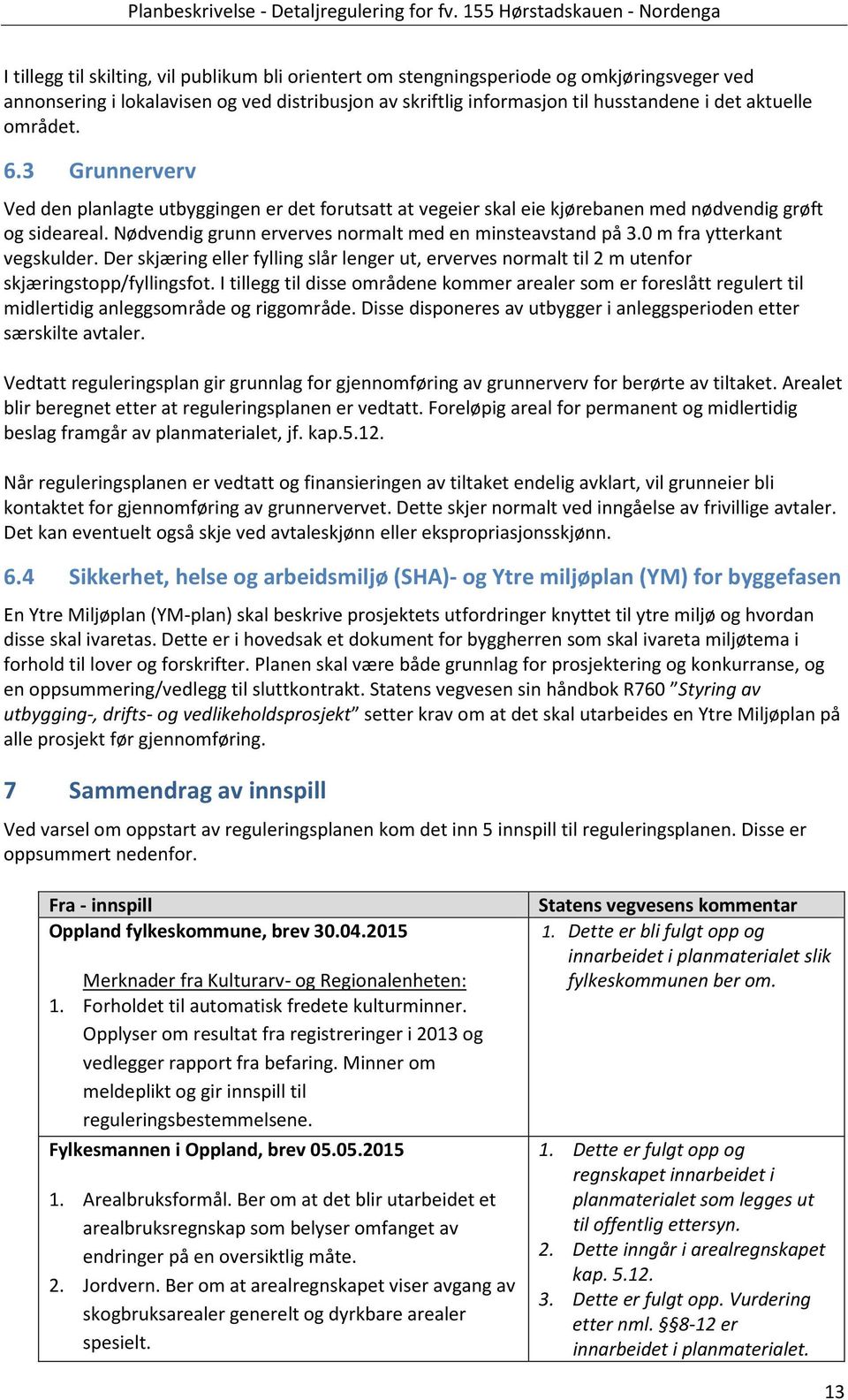 sideareal Nødvendig grunn erverves normalt med en minsteavstand på 30 m fra ytterkant vegskulder Der skjæring eller fylling slår lenger ut, erverves normalt til 2 m utenfor skjæringstopp/fyllingsfot