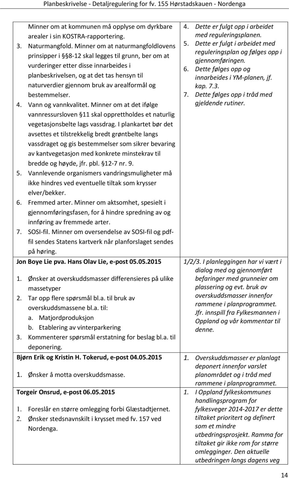 vannkvalitet Minner om at det ifølge vannressursloven 11 skal opprettholdes et naturlig vegetasjonsbelte lags vassdrag I plankartet bør det avsettes et tilstrekkelig bredt grøntbelte langs vassdraget