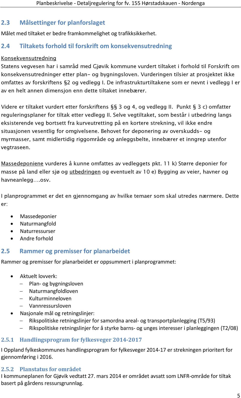 Vurderingen tilsier at prosjektet ikke omfattes av forskriftens 2 og vedlegg I De infrastrukturtiltakene som er nevnt i vedlegg I er av en helt annen dimensjon enn dette tiltaket innebærer Videre er