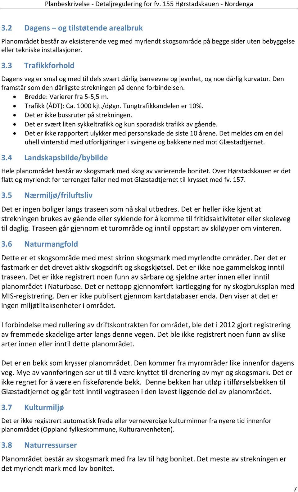 denne forbindelsen Bredde: Varierer fra 5-5,5 m Trafikk (ÅDT): Ca 1000 kjt/døgn Tungtrafikkandelen er 10% Det er ikke bussruter på strekningen Det er svært liten sykkeltrafikk og kun sporadisk