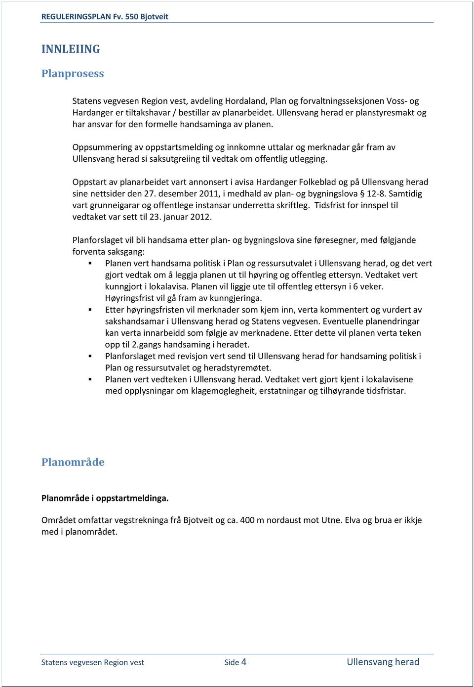 Oppsummering av oppstartsmelding og innkomne uttalar og merknadar går fram av Ullensvang herad si saksutgreiing til vedtak om offentlig utlegging.