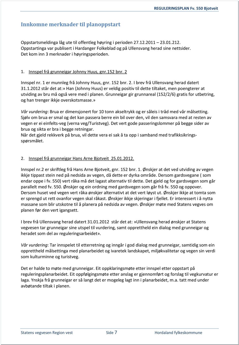 1 er munnleg frå Johnny Huus, gnr. 152 bnr. 2. I brev frå Ullensvang herad datert 31.1.2012 står det at:» Han (Johnny Huus) er veldig positiv til dette tiltaket, men poengterer at utviding av bru må også vere med i planen.