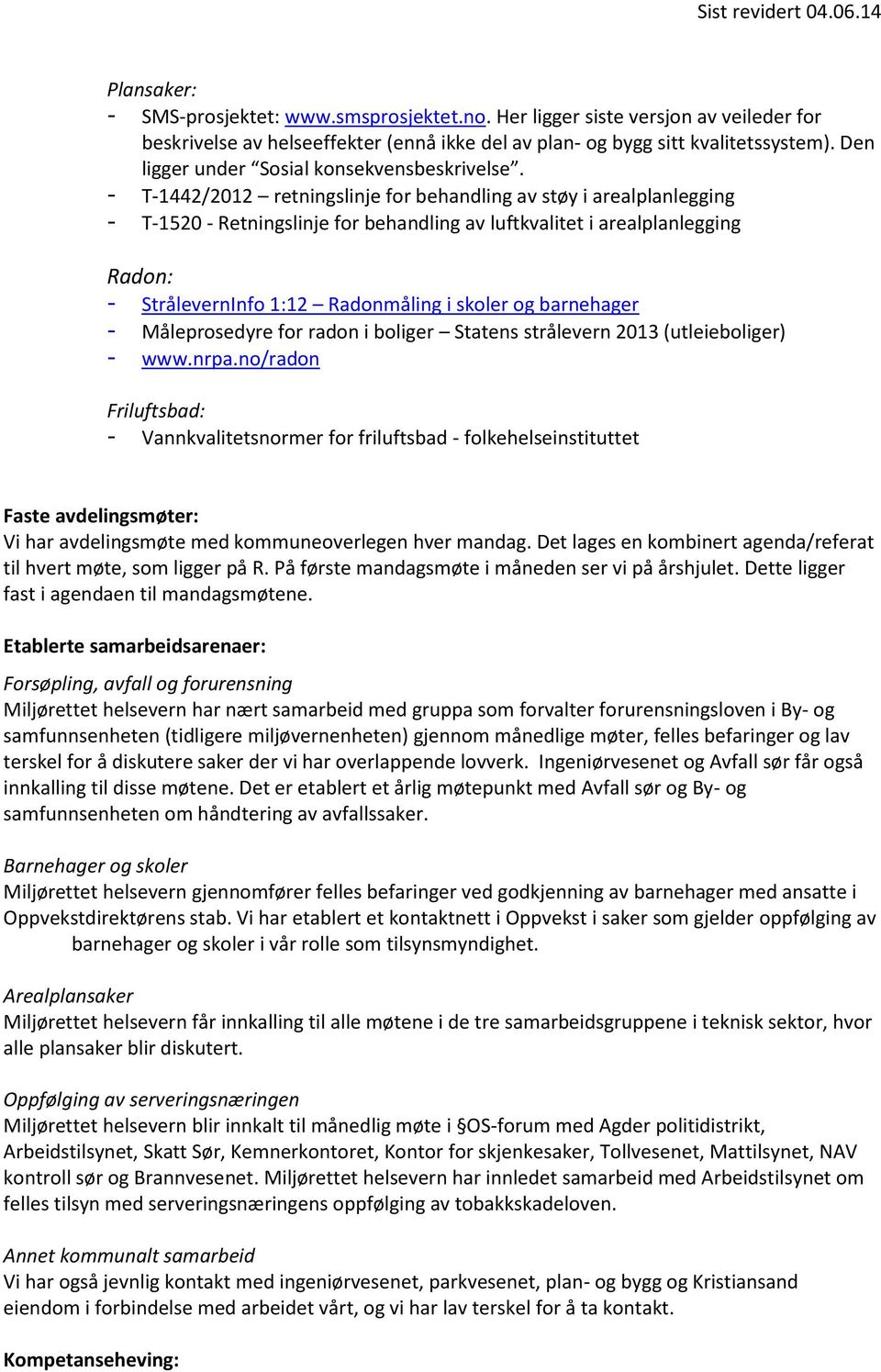 - T-1442/2012 retningslinje for behandling av støy i arealplanlegging - T-1520 - Retningslinje for behandling av luftkvalitet i arealplanlegging Radon: - StrålevernInfo 1:12 Radonmåling i skoler og