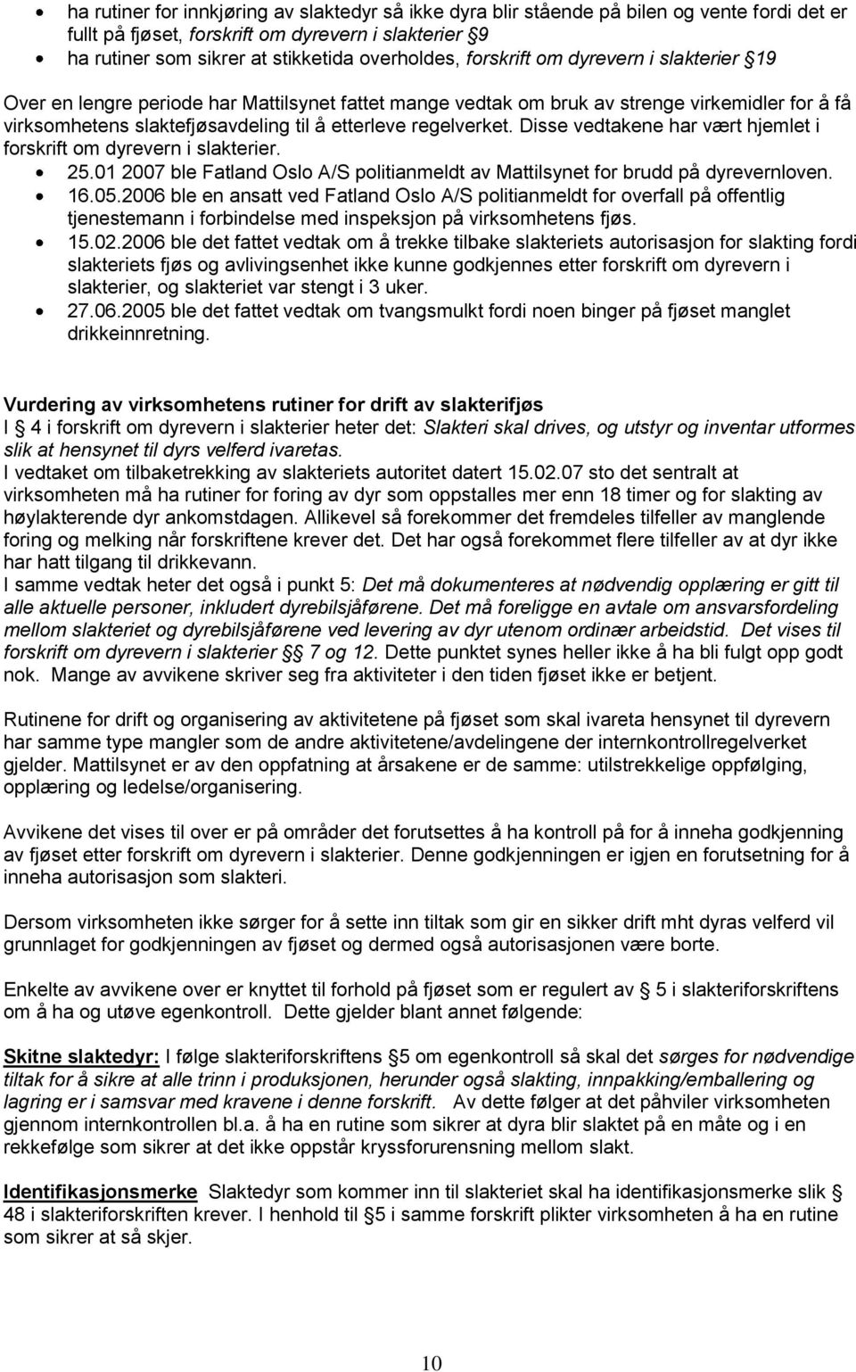 Disse vedtakene har vært hjemlet i forskrift om dyrevern i slakterier. 25.01 2007 ble Fatland Oslo A/S politianmeldt av Mattilsynet for brudd på dyrevernloven. 16.05.