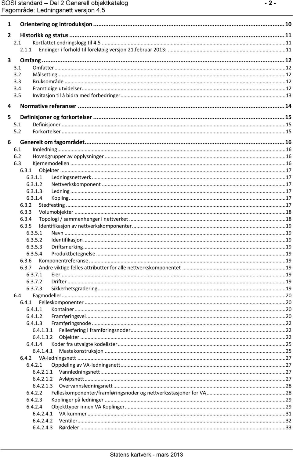 .. 14 5 Definisjoner og forkortelser... 15 5.1 Definisjoner... 15 5.2 Forkortelser... 15 6 Generelt om fagområdet... 16 6.1 Innledning... 16 6.2 Hovedgrupper av opplysninger... 16 6.3 Kjernemodellen.